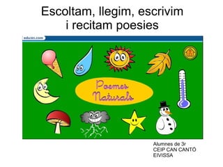 Escoltam, llegim, escrivim i recitam poesies Alumnes de 3r CEIP CAN CANTÓ EIVISSA 