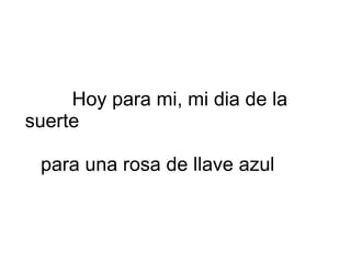 Hoy para mi, mi dia de la suerte para una rosa de llave azul 