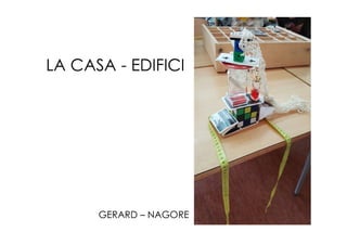 LA CASA - EDIFICI
GERARD – NAGORE
 