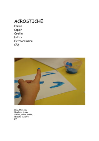 ACROSTICHE
Ecrire
Copain
Oreille
Lettre
Extraordinaire
CPA
Blue, blue, blue
My finger is blue
Yellow, yellow, yellow,
My table is yellow
CP
 