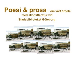 Poesi & prosa   -   om vårt arbete med skönlitteratur vid  Stadsbiblioteket Göteborg   
