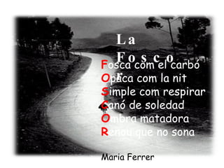 F osca com el carbó O paca com la nit S imple com respirar  C anó de soledad O mbra matadora R enou que no sona Maria Ferrer La Foscor   