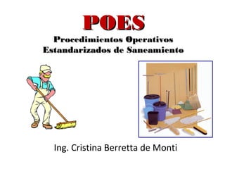 Ing. Cristina Berretta de Monti
POESPOES
Procedimientos OperativosProcedimientos Operativos
Estandarizados de SaneamientoEstandarizados de Saneamiento
 