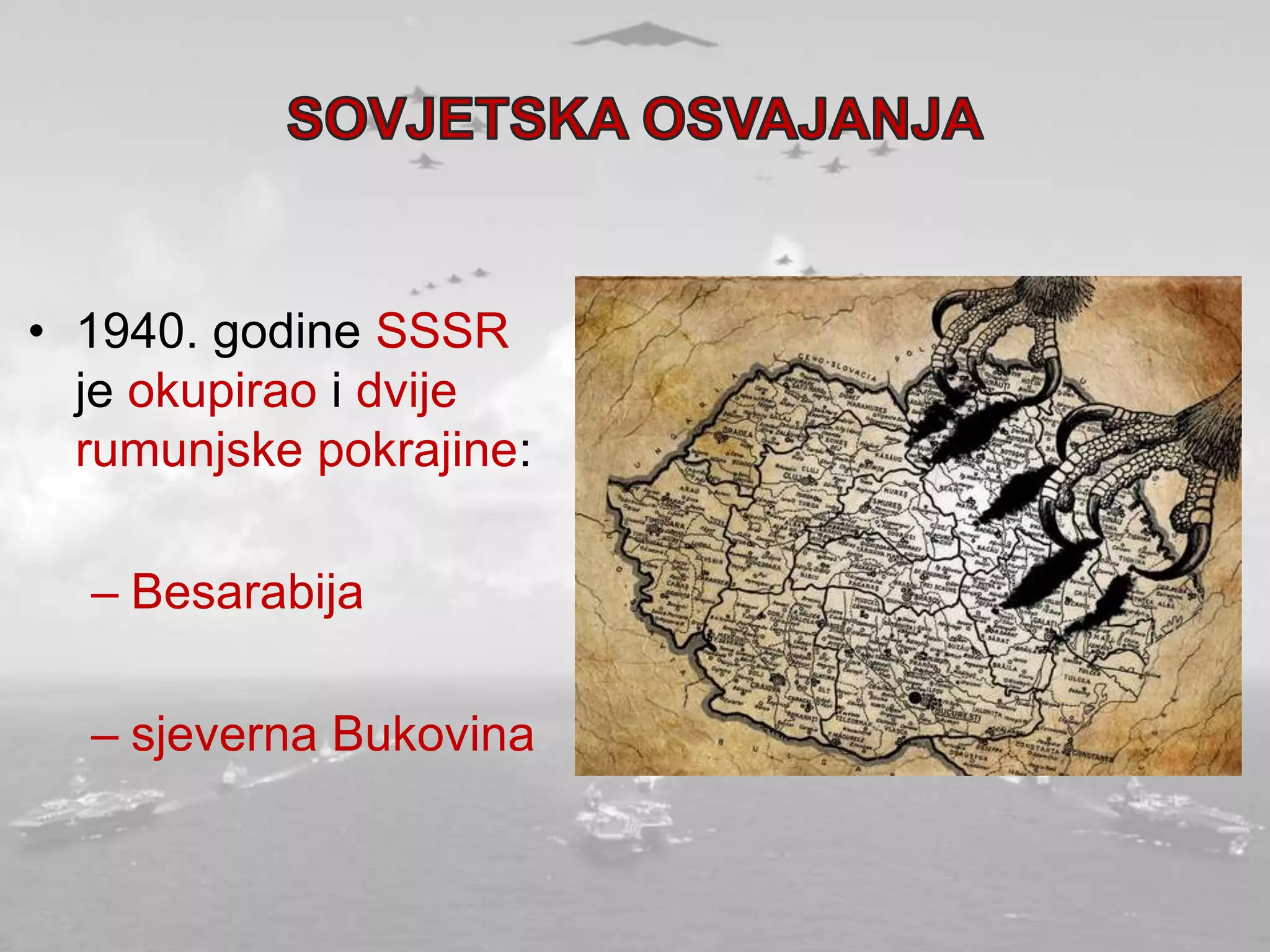 • 1940. godine SSSR
je okupirao i dvije
rumunjske pokrajine:
– Besarabija
– sjeverna Bukovina
 