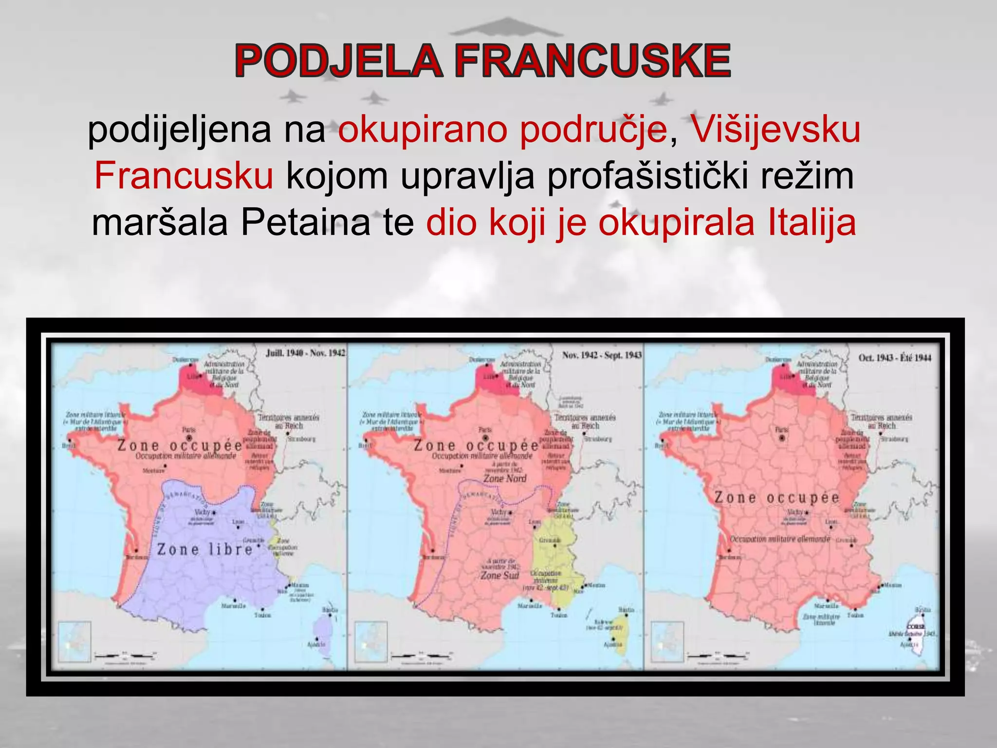 podijeljena na okupirano područje, Višijevsku
Francusku kojom upravlja profašistički režim
maršala Petaina te dio koji je okupirala Italija
 