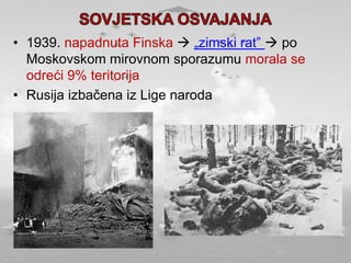 • 1939. napadnuta Finska  „zimski rat”  po
Moskovskom mirovnom sporazumu morala se
odreći 9% teritorija
• Rusija izbačena iz Lige naroda
 