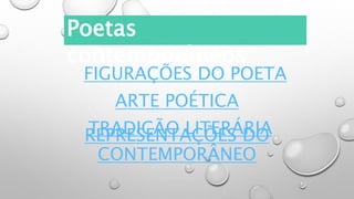 FIGURAÇÕES DO POETA
ARTE POÉTICA
TRADIÇÃO LITERÁRIA
REPRESENTAÇÕES DO
CONTEMPORÂNEO
Poetas
contemporâneos
 