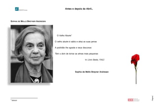 Antes e depois da Abril…
Página2
SOPHIA DE MELLO BREYNER ANDRESEN
O Velho Abutre1
O velho abutre é sábio e alisa as suas penas
A podridão lhe agrada e seus discursos
Têm o dom de tornar as almas mais pequenas
In Livro Sexto, 1962
Sophia de Mello Breyner Andresen
1
Salazar
http://images.wook.pt/getresourcesservlet/GetResource?xby/7jBdtRGd/bqLZ8PSSqQdjX8EuTlh+sI3rtz9bi8=
 