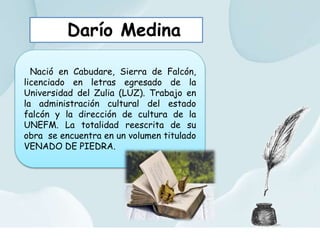 Darío Medina
Nació en Cabudare, Sierra de Falcón,
licenciado en letras egresado de la
Universidad del Zulia (LUZ). Trabajo...
