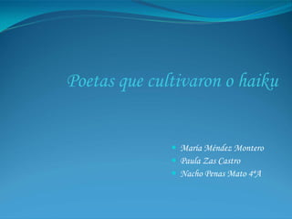 Poetas que cultivaron o haiku


               María Méndez Montero
               Paula Zas Castro
               Nacho Penas Mato 4ªA
 