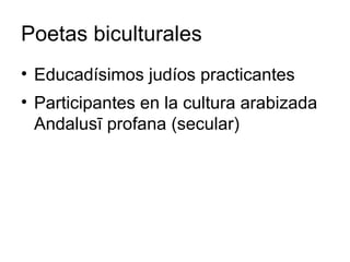 Poetas biculturales Educadísimos judíos practicantes Participantes en la cultura arabizada Andalusī profana (secular) 