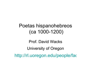 Poetas hispanohebreos  (ca 1000-1200) Prof. David Wacks University of Oregon http://rl.uoregon.edu/people/faculty/profiles/wacks/index.php 