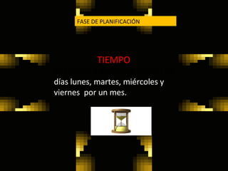 FASE DE PLANIFICACIÓN  TIEMPO  Se trabajará dos horas diarias: los  días lunes, martes, miércoles y viernes  por un mes. 