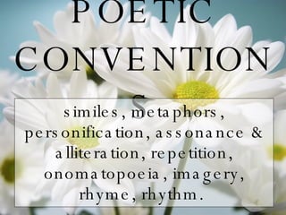 POETIC CONVENTIONS similes, metaphors, personification, assonance & alliteration, repetition,   onomatopoeia, imagery, rhyme, rhythm.  