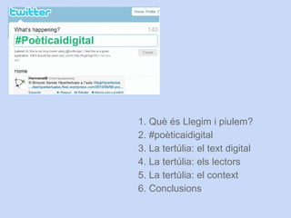 1. Què és Llegim i piulem?
2. #poèticaidigital
3. La tertúlia: el text digital
4. La tertúlia: els lectors
5. La tertúlia: el context
6. Conclusions
 