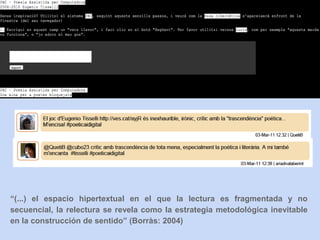 “(...) el espacio hipertextual en el que la lectura es fragmentada y no
secuencial, la relectura se revela como la estrategia metodológica inevitable
en la construcción de sentido” (Borràs: 2004)
 