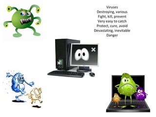 Viruses Destroying, various Fight, kill, prevent Very easy to catch Protect, cure, avoid Devastating, inevitable Danger 