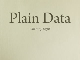 Plain Data
   warning signs
 