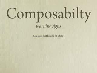 Composabilty
                    warning signs
                 Classes with lots of state
                Deep inheritanc...