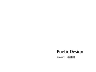B10310111呂南德
Poetic Design
 