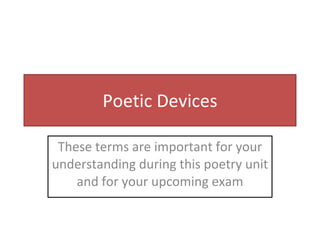 Poetic Devices These terms are important for your understanding during this poetry unit and for your upcoming exam 