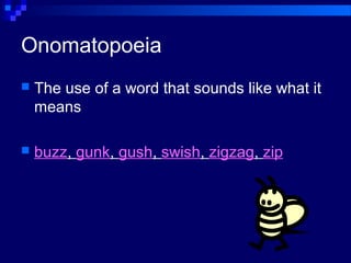 Onomatopoeia
 The use of a word that sounds like what it
means
 buzz, gunk, gush, swish, zigzag, zip
 