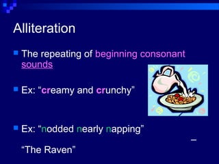 Alliteration
 The repeating of beginning consonant
sounds
 Ex: “creamy and crunchy”
 Ex: “nodded nearly napping”
–
“The Raven”
 