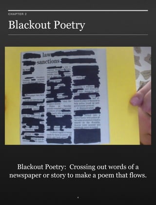 Blackout Poetry
4
CHAPTER 2
Blackout Poetry: Crossing out words of a
newspaper or story to make a poem that flows.
 