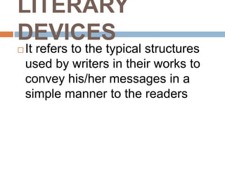 LITERARY
DEVICES
 It refers to the typical structures
used by writers in their works to
convey his/her messages in a
simple manner to the readers
 