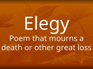 Elegy
Poem that mourns a
death or other great loss
 