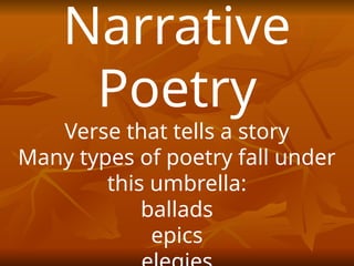 Narrative
Poetry
Verse that tells a story
Many types of poetry fall under
this umbrella:
ballads
epics
 