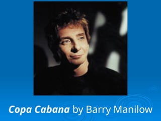 Copa Cabana by Barry Manilow
 
