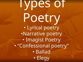 Types of
Poetry
• Lyrical poetry
•Narrative poetry
• Imagist Poetry
• “Confessional poetry”
• Ballad
• Elegy
 