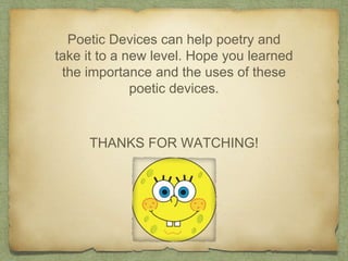 Poetic Devices can help poetry and
take it to a new level. Hope you learned
the importance and the uses of these
poetic devices.
THANKS FOR WATCHING!
 