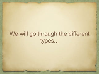 We will go through the different
types...
 