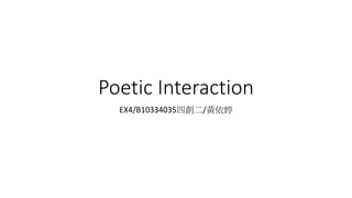 Poetic Interaction
EX4/B10334035四創二/黃依婷
 