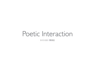 Poetic Interaction
B10310001 簡禎廷
 