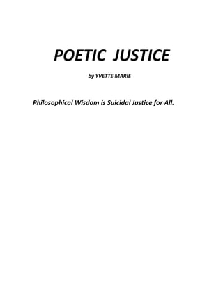 POETIC JUSTICE
                   by YVETTE MARIE



Philosophical Wisdom is Suicidal Justice for All.
 