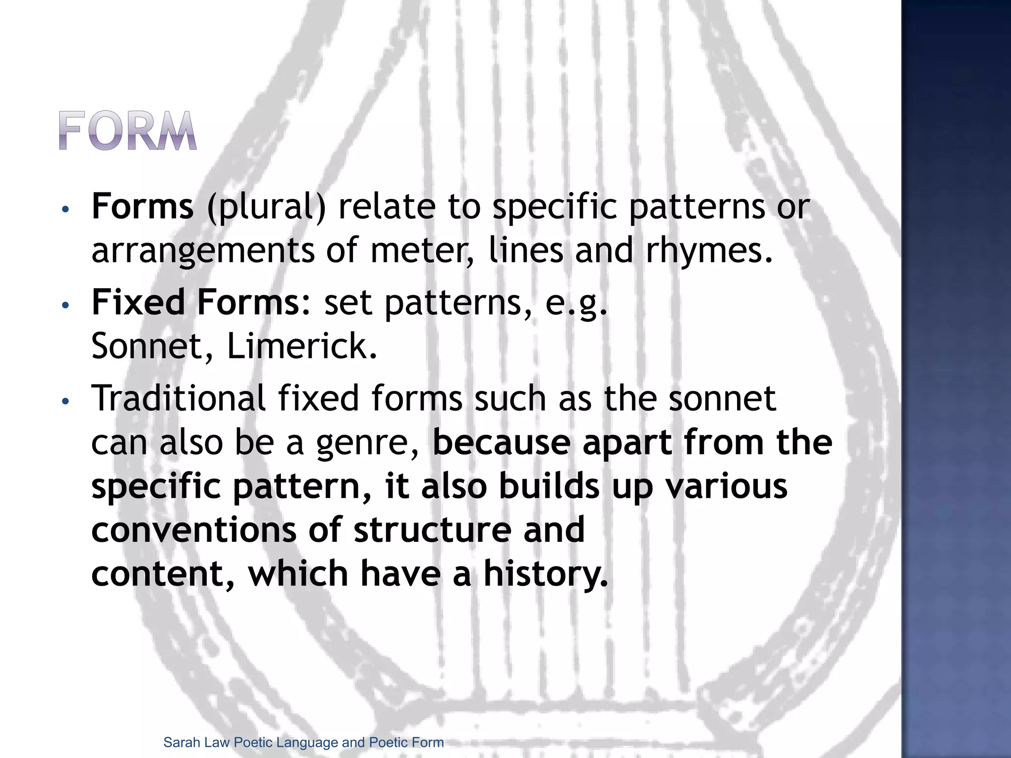 Developing definitionsJust as genres change and develop throughout literary history, so do our ideas about the nature of literary genre itself.It is that capacity of the work to transgress boundaries that makes genres such protean and paradoxical conventions. The system is dynamic, multidimensional, constantly changing. (F & B)Sarah Law Poetic Language and Poetic Form