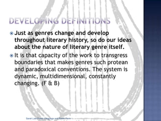 Points to bear in mind...genres are always evolving and developingwe can bring our knowledge of poetic genres to a poem to see if these conventions have been employed, or omitted and subverted in some way. Sometimes a poet will evoke a whole tradition through referring to a particular poetic genre:Sarah Law Poetic Language and Poetic Form