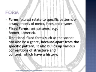 Developing definitionsJust as genres change and develop throughout literary history, so do our ideas about the nature of literary genre itself.It is that capacity of the work to transgress boundaries that makes genres such protean and paradoxical conventions. The system is dynamic, multidimensional, constantly changing. (F & B)Sarah Law Poetic Language and Poetic Form
