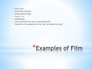 *
* LIFE IN A DAY
* SKYSCRAPER SYMPHONY
* WORLD MIRROR CINEMA
* FILM IST. 7-12
* MICROCOSMOS
* THE LIFE AND DEATH OF 9413, A HOLLYWOOD EXTRA
* TRADITION IS THE HANDING ON OF FIRE, NOT THE WORSHIP OF ASHES
 