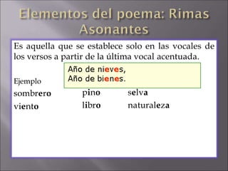 Es aquella que se establece solo en las vocales de
los versos a partir de la última vocal acentuada.
Ejemplo
sombrero
viento
pino
libro
selva
naturaleza
 