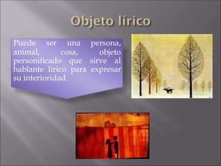 animal, cosa,
Puede ser una persona,
objeto
personificado que sirve al
hablante lírico para expresar
su interioridad.
 