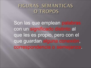 Son las que emplean palabras
con un significado distinto al
que les es propio, pero con el
que guardan alguna conexión,
correspondencia o semejanza.
 