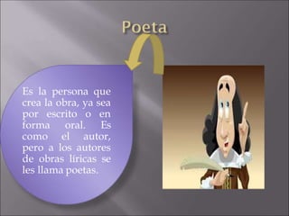 Es la persona que
crea la obra, ya sea
por escrito o en
forma oral. Es
como el autor,
pero a los autores
de obras líricas se
les llama poetas.
 