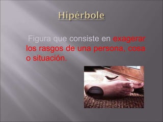 Figura que consiste en exagerar
los rasgos de una persona, cosa
o situación.
 