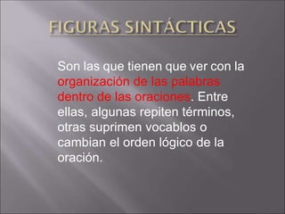 Son las que tienen que ver con la
organización de las palabras
dentro de las oraciones. Entre
ellas, algunas repiten términos,
otras suprimen vocablos o
cambian el orden lógico de la
oración.
 