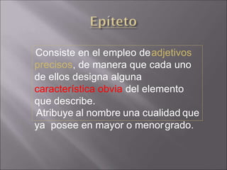 Consiste en el empleo deadjetivos
precisos, de manera que cada uno
de ellos designa alguna
característica obvia del elemento
que describe.
Atribuye al nombre una cualidad que
ya posee en mayor o menorgrado.
 