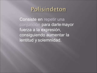 Consiste en repetir una
conjunción para darlemayor
fuerza a la expresión,
consiguiendo aumentar la
lentitud y solemnidad.
,
 